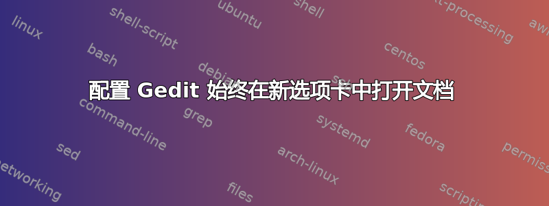 配置 Gedit 始终在新选项卡中打开文档