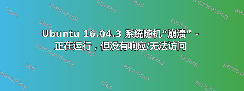 Ubuntu 16.04.3 系统随机“崩溃” - 正在运行，但没有响应/无法访问