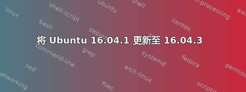 将 Ubuntu 16.04.1 更新至 16.04.3 