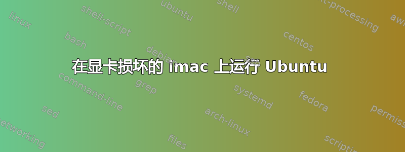 在显卡损坏的 imac 上运行 Ubuntu