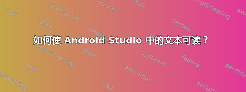 如何使 Android Studio 中的文本可读？