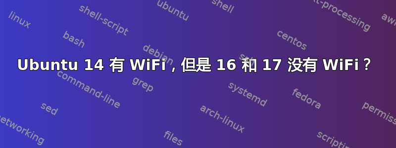 Ubuntu 14 有 WiFi，但是 16 和 17 没有 WiFi？