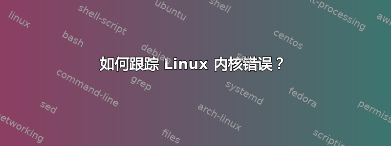 如何跟踪 Linux 内核错误？