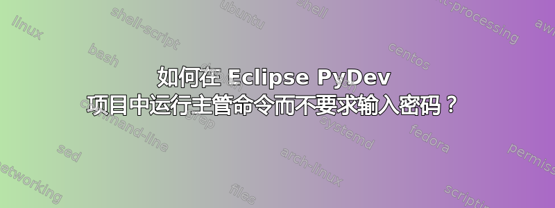 如何在 Eclipse PyDev 项目中运行主管命令而不要求输入密码？