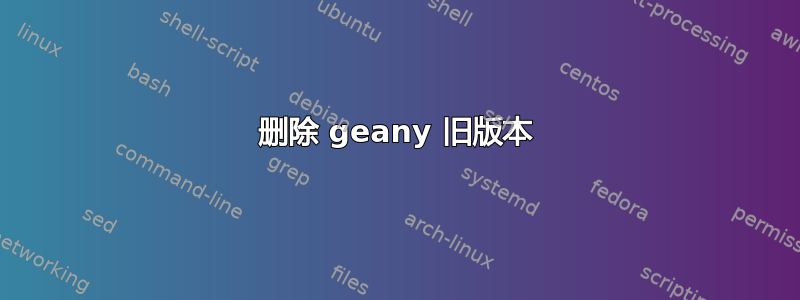 删除 geany 旧版本