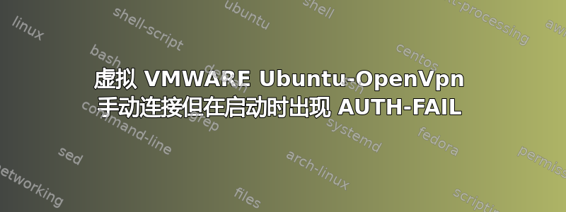 虚拟 VMWARE Ubuntu-OpenVpn 手动连接但在启动时出现 AUTH-FAIL