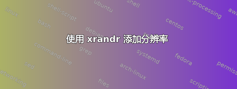 使用 xrandr 添加分辨率