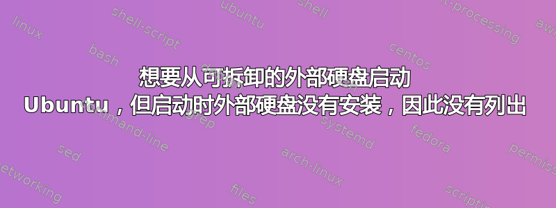 想要从可拆卸的外部硬盘启动 Ubuntu，但启动时外部硬盘没有安装，因此没有列出