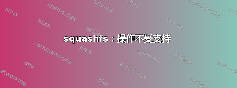 squashfs：操作不受支持