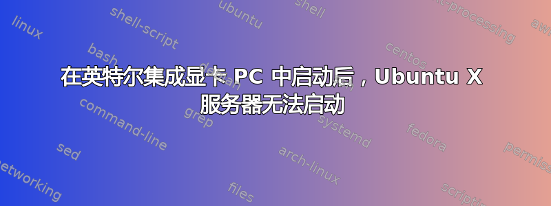 在英特尔集成显卡 PC 中启动后，Ubuntu X 服务器无法启动