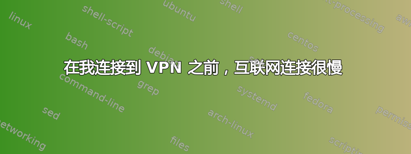 在我连接到 VPN 之前，互联网连接很慢