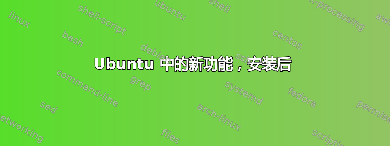 Ubuntu 中的新功能，安装后