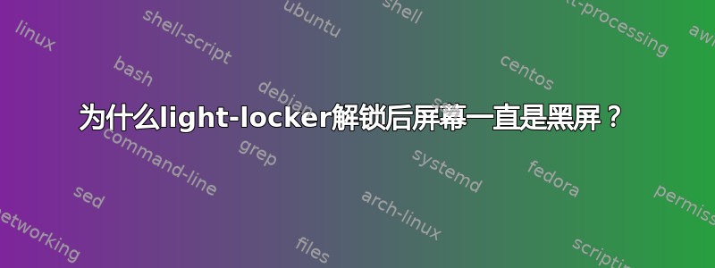 为什么light-locker解锁后屏幕一直是黑屏？