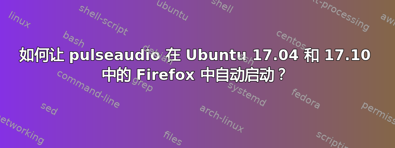 如何让 pulseaudio 在 Ubuntu 17.04 和 17.10 中的 Firefox 中自动启动？