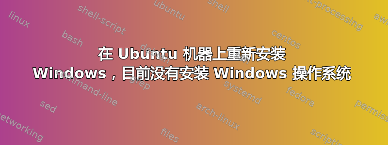 在 Ubuntu 机器上重新安装 Windows，目前没有安装 Windows 操作系统