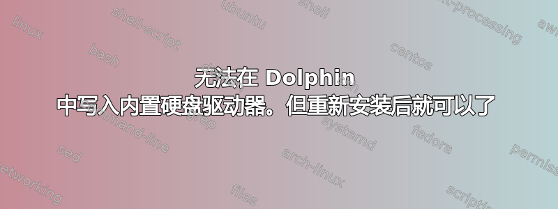 无法在 Dolphin 中写入内置硬盘驱动器。但重新安装后就可以了