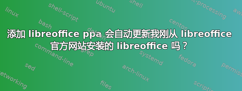 添加 libreoffice ppa 会自动更新我刚从 libreoffice 官方网站安装的 libreoffice 吗？