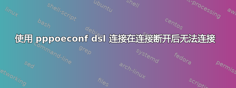 使用 pppoeconf dsl 连接在连接断开后无法连接 