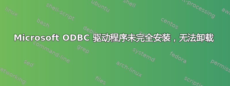 Microsoft ODBC 驱动程序未完全安装，无法卸载