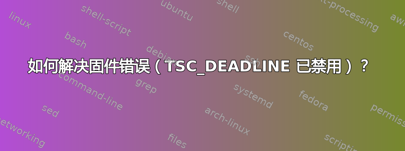 如何解决固件错误（TSC_DEADLINE 已禁用）？