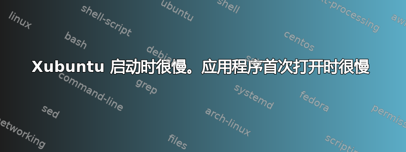 Xubuntu 启动时很慢。应用程序首次打开时很慢