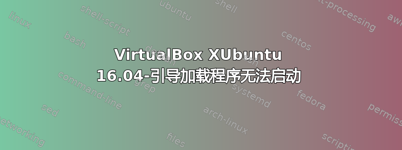 VirtualBox XUbuntu 16.04-引导加载程序无法启动