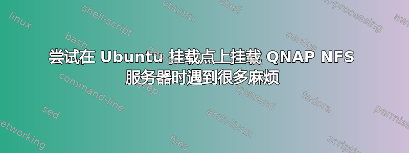 尝试在 Ubuntu 挂载点上挂载 QNAP NFS 服务器时遇到很多麻烦