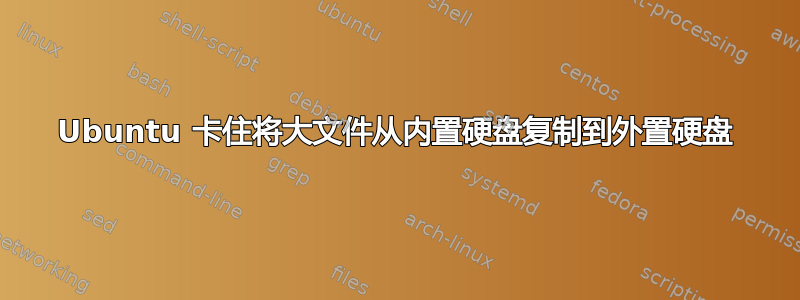 Ubuntu 卡住将大文件从内置硬盘复制到外置硬盘