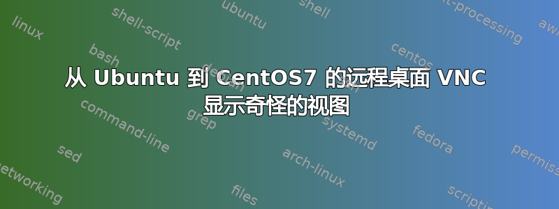 从 Ubuntu 到 CentOS7 的远程桌面 VNC 显示奇怪的视图