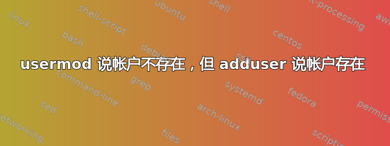 usermod 说帐户不存在，但 adduser 说帐户存在