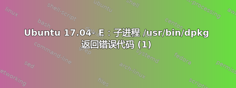 Ubuntu 17.04- E：子进程 /usr/bin/dpkg 返回错误代码 (1)