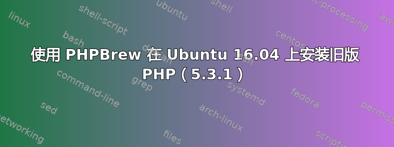 使用 PHPBrew 在 Ubuntu 16.04 上安装旧版 PHP（5.3.1）