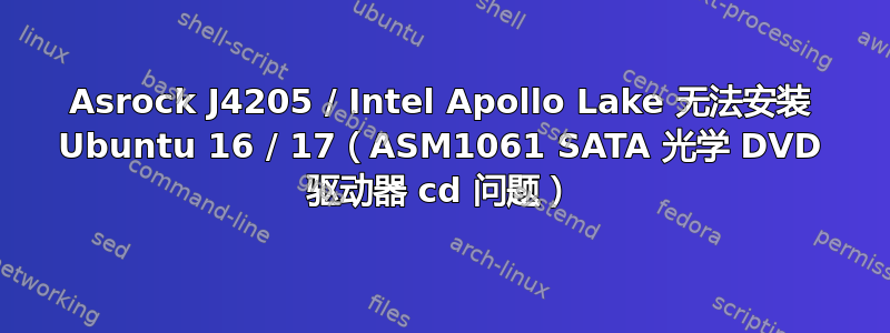 Asrock J4205 / Intel Apollo Lake 无法安装 Ubuntu 16 / 17（ASM1061 SATA 光学 DVD 驱动器 cd 问题）