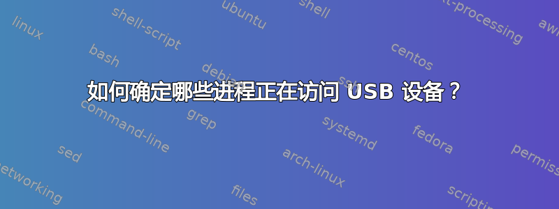 如何确定哪些进程正在访问 USB 设备？