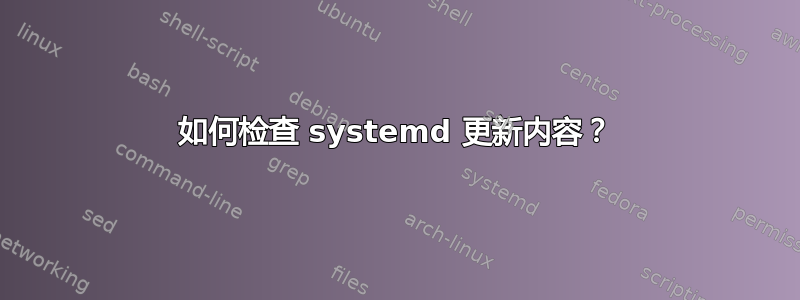 如何检查 systemd 更新内容？