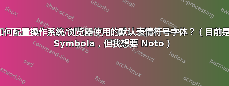 如何配置操作系统/浏览器使用的默认表情符号字体？（目前是 Symbola，但我想要 Noto）