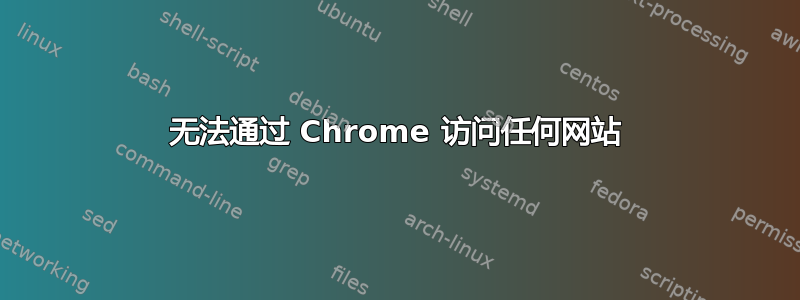 无法通过 Chrome 访问任何网站