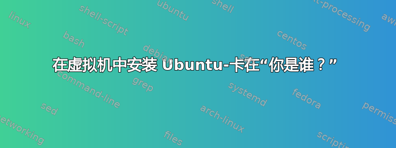 在虚拟机中安装 Ubuntu-卡在“你是谁？”