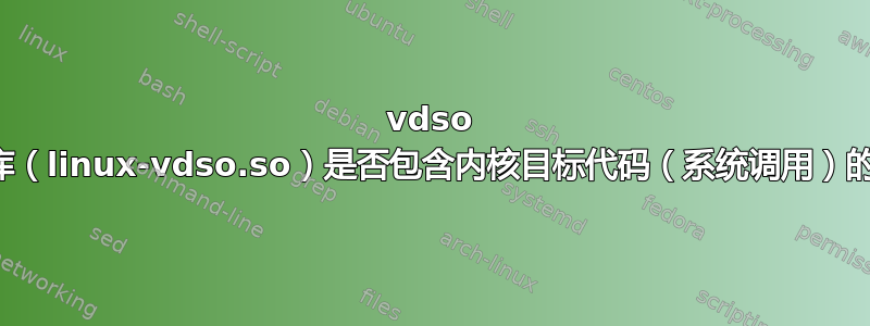 vdso 共享库（linux-vdso.so）是否包含内核目标代码（系统调用）的库？