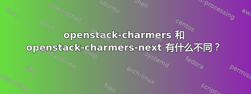 openstack-charmers 和 openstack-charmers-next 有什么不同？