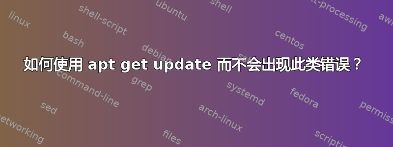 如何使用 apt get update 而不会出现此类错误？