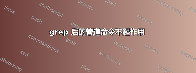 grep 后的管道命令不起作用