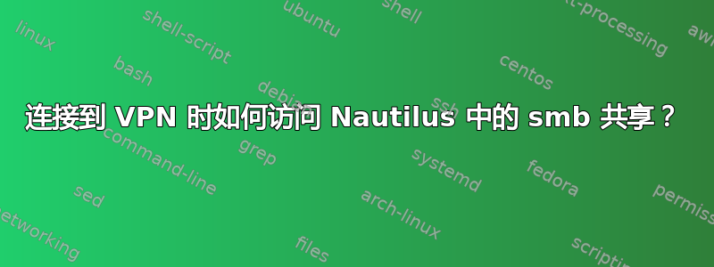 连接到 VPN 时如何访问 Nautilus 中的 smb 共享？