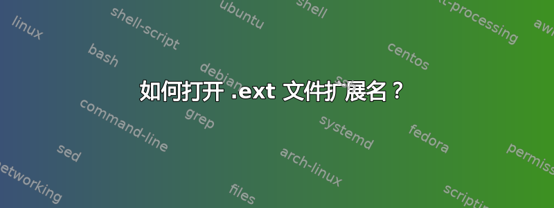 如何打开 .ext 文件扩展名？