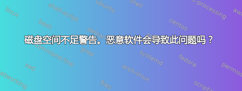 磁盘空间不足警告。恶意软件会导致此问题吗？