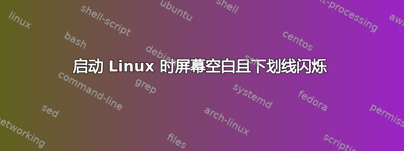 启动 Linux 时屏幕空白且下划线闪烁