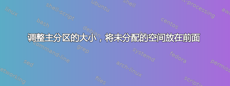 调整主分区的大小，将未分配的空间放在前面