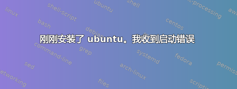 刚刚安装了 ubuntu。我收到启动错误