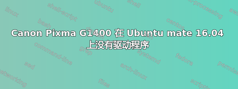 Canon Pixma G1400 在 Ubuntu mate 16.04 上没有驱动程序