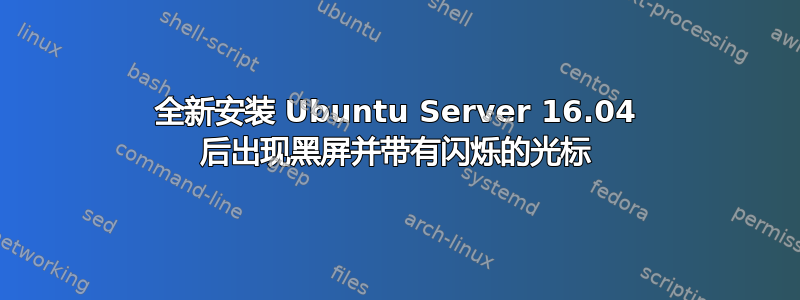 全新安装 Ubuntu Server 16.04 后出现黑屏并带有闪烁的光标